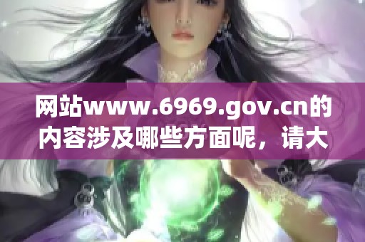 网站www.6969.gov.cn的内容涉及哪些方面呢，请大家一起来了解一下吧