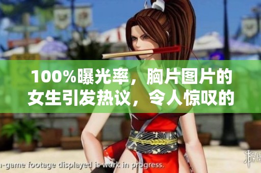 100%曝光率，胸片图片的女生引发热议，令人惊叹的视觉冲击感。
