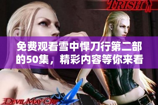 免费观看雪中悍刀行第二部的50集，精彩内容等你来看！