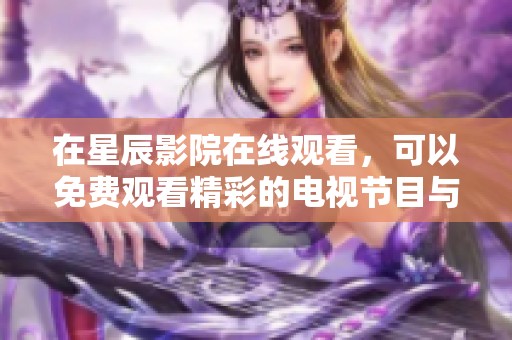 在星辰影院在线观看，可以免费观看精彩的电视节目与影片