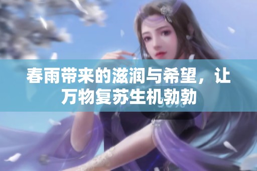 春雨带来的滋润与希望，让万物复苏生机勃勃