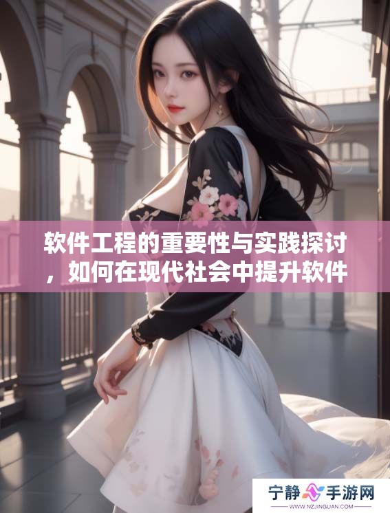 软件工程的重要性与实践探讨，如何在现代社会中提升软件开发质量