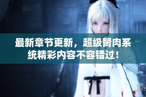 最新章节更新，超级胬肉系统精彩内容不容错过！