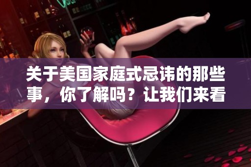 关于美国家庭式忌讳的那些事，你了解吗？让我们来看看1到4的具体情况。