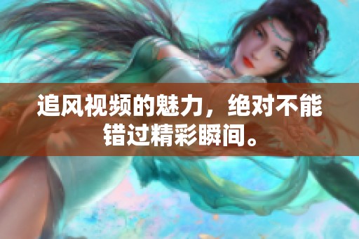 追风视频的魅力，绝对不能错过精彩瞬间。