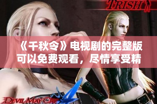 《千秋令》电视剧的完整版可以免费观看，尽情享受精彩剧情！