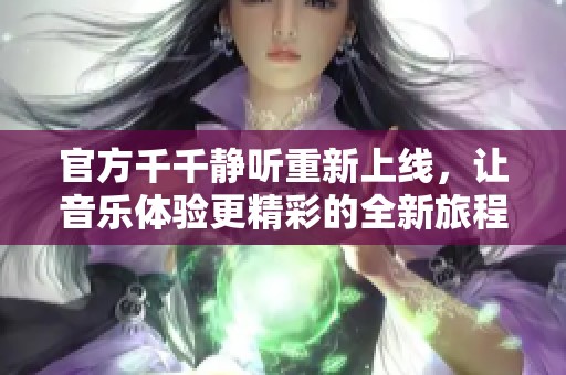 官方千千静听重新上线，让音乐体验更精彩的全新旅程