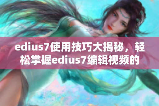 edius7使用技巧大揭秘，轻松掌握edius7编辑视频的各种方法