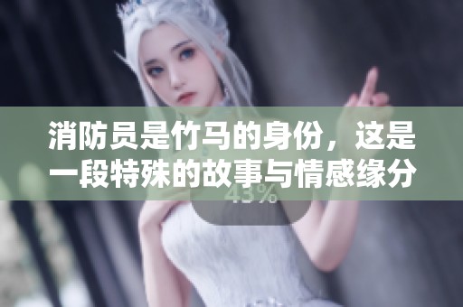 消防员是竹马的身份，这是一段特殊的故事与情感缘分