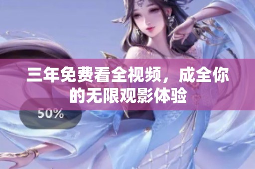 三年免费看全视频，成全你的无限观影体验