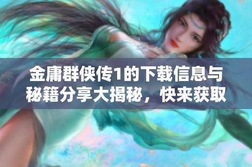 金庸群侠传1的下载信息与秘籍分享大揭秘，快来获取吧！