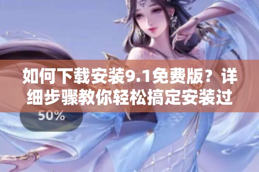 如何下载安装9.1免费版？详细步骤教你轻松搞定安装过程