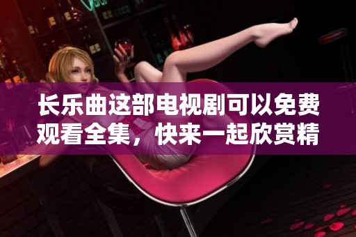 长乐曲这部电视剧可以免费观看全集，快来一起欣赏精彩内容吧！