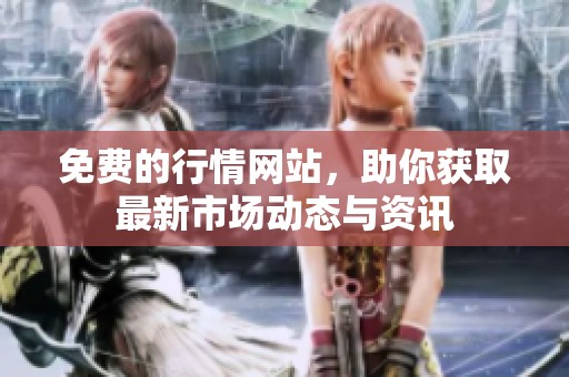 免费的行情网站，助你获取最新市场动态与资讯