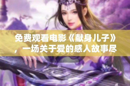 免费观看电影《献身儿子》，一场关于爱的感人故事尽在其中