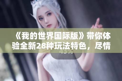《我的世界国际版》带你体验全新28种玩法特色，尽情探索无限可能！