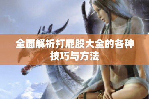 全面解析打屁股大全的各种技巧与方法