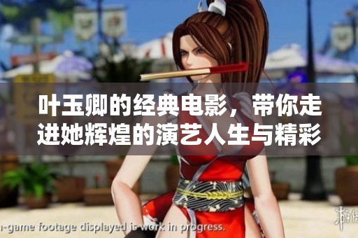 叶玉卿的经典电影，带你走进她辉煌的演艺人生与精彩故事