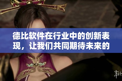 德比软件在行业中的创新表现，让我们共同期待未来的发展与突破