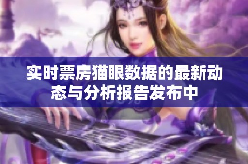 实时票房猫眼数据的最新动态与分析报告发布中