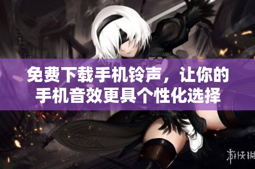免费下载手机铃声，让你的手机音效更具个性化选择