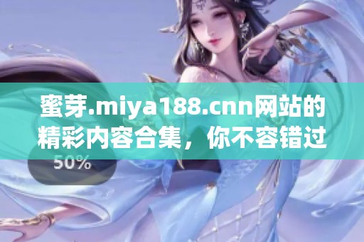蜜芽.miya188.cnn网站的精彩内容合集，你不容错过的无限惊喜！