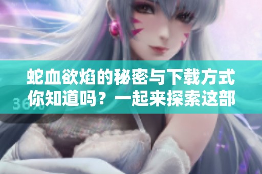 蛇血欲焰的秘密与下载方式你知道吗？一起来探索这部精彩的作品吧！