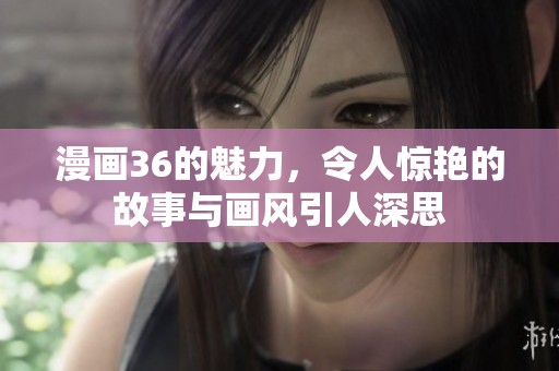 漫画36的魅力，令人惊艳的故事与画风引人深思