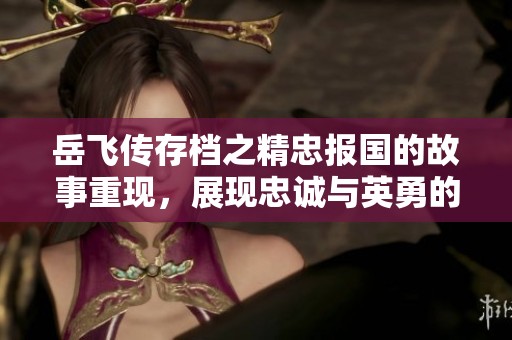 岳飞传存档之精忠报国的故事重现，展现忠诚与英勇的精神与情怀