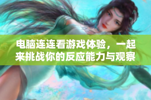 电脑连连看游戏体验，一起来挑战你的反应能力与观察力吧！