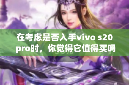 在考虑是否入手vivo s20 pro时，你觉得它值得买吗