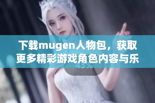 下载mugen人物包，获取更多精彩游戏角色内容与乐趣