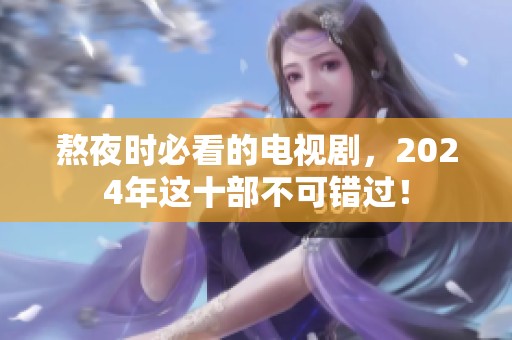 熬夜时必看的电视剧，2024年这十部不可错过！