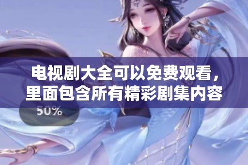 电视剧大全可以免费观看，里面包含所有精彩剧集内容，快来了解一下吧