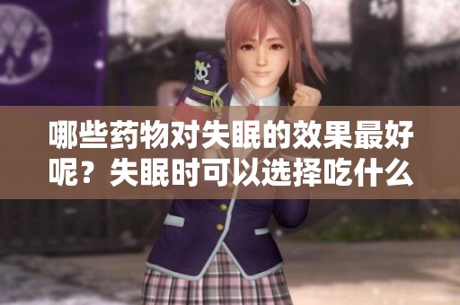 哪些药物对失眠的效果最好呢？失眠时可以选择吃什么药呢？