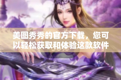 美图秀秀的官方下载，您可以轻松获取和体验这款软件的魅力。
