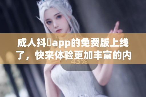 **抖抈app的免费版上线了，快来体验更加丰富的内容吧！