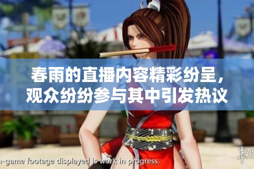 春雨的直播内容精彩纷呈，观众纷纷参与其中引发热议