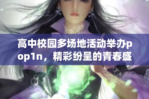 高中校园多场地活动举办pop1n，精彩纷呈的青春盛宴即将开启