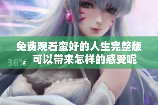 免费观看蛮好的人生完整版，可以带来怎样的感受呢