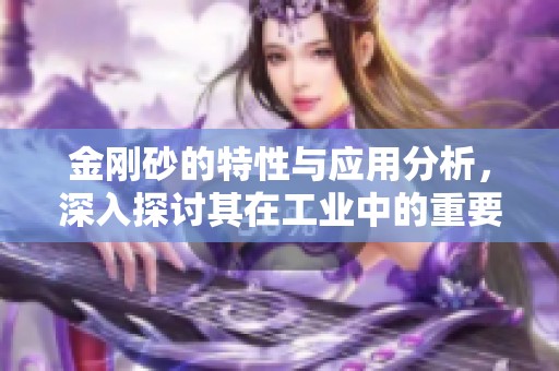 金刚砂的特性与应用分析，深入探讨其在工业中的重要性