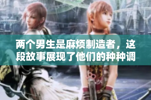 两个男生是麻烦制造者，这段故事展现了他们的种种调皮行为