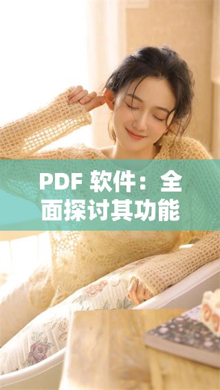 PDF 软件：全面探讨其功能与应用的深度解析与使用技巧
