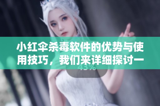 小红伞杀毒软件的优势与使用技巧，我们来详细探讨一下这些内容