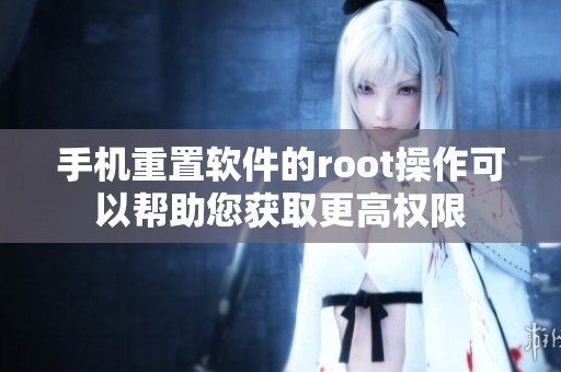 手机重置软件的root操作可以帮助您获取更高权限