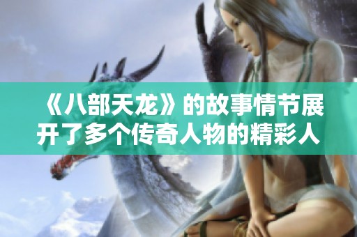 《八部天龙》的故事情节展开了多个传奇人物的精彩人生经历