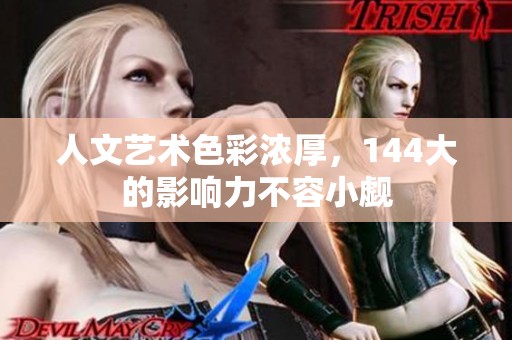 人文艺术色彩浓厚，144大的影响力不容小觑