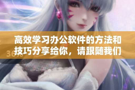 高效学习办公软件的方法和技巧分享给你，请跟随我们一起探索吧