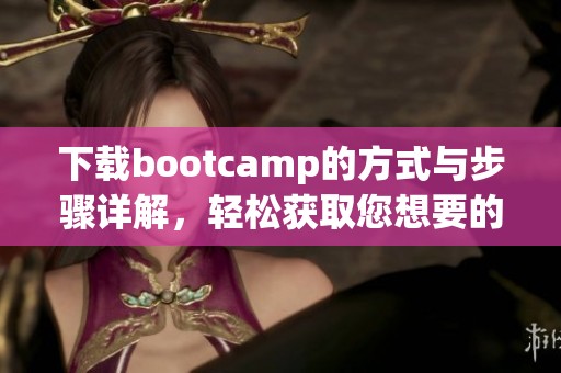 下载bootcamp的方式与步骤详解，轻松获取您想要的内容