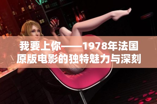 我要上你——1978年法国原版电影的独特魅力与深刻影响
